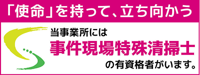 「使命を持って、立ち向かう」当事業所には事件現場特殊清掃士の有資格者がいます。
